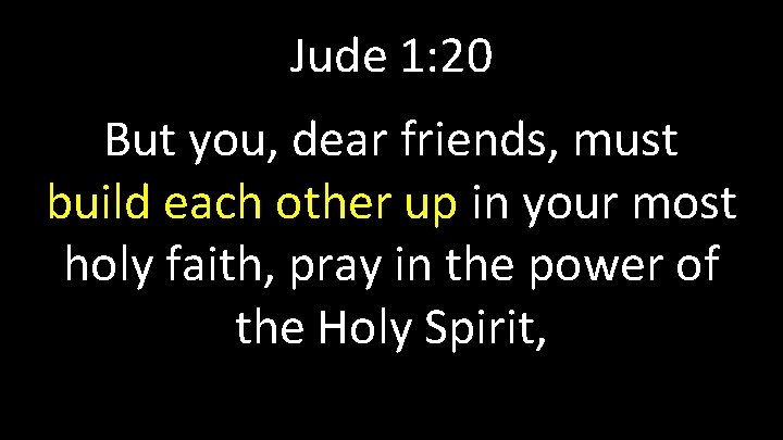 Jude 1: 20 But you, dear friends, must build each other up in your