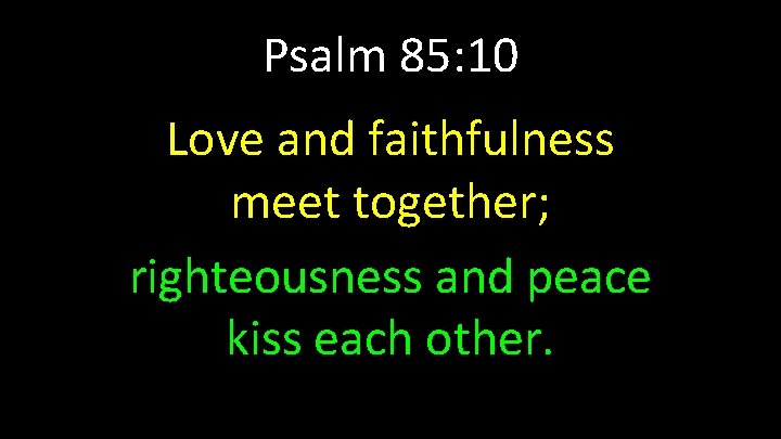 Psalm 85: 10 Love and faithfulness meet together; righteousness and peace kiss each other.