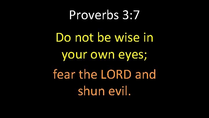 Proverbs 3: 7 Do not be wise in your own eyes; fear the LORD