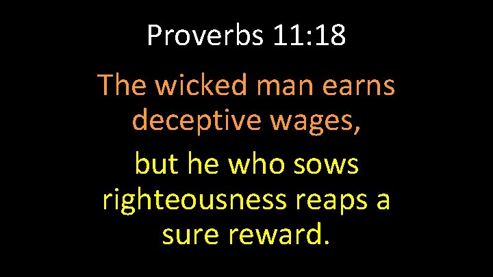 Proverbs 11: 18 The wicked man earns deceptive wages, but he who sows righteousness