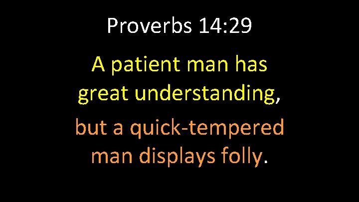 Proverbs 14: 29 A patient man has great understanding, but a quick-tempered man displays