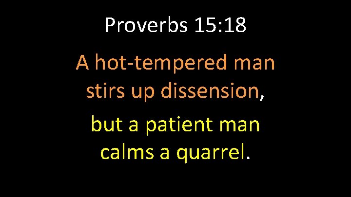 Proverbs 15: 18 A hot-tempered man stirs up dissension, but a patient man calms