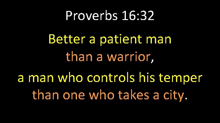 Proverbs 16: 32 Better a patient man than a warrior, a man who controls