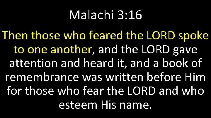 Malachi 3: 16 Then those who feared the LORD spoke to one another, and