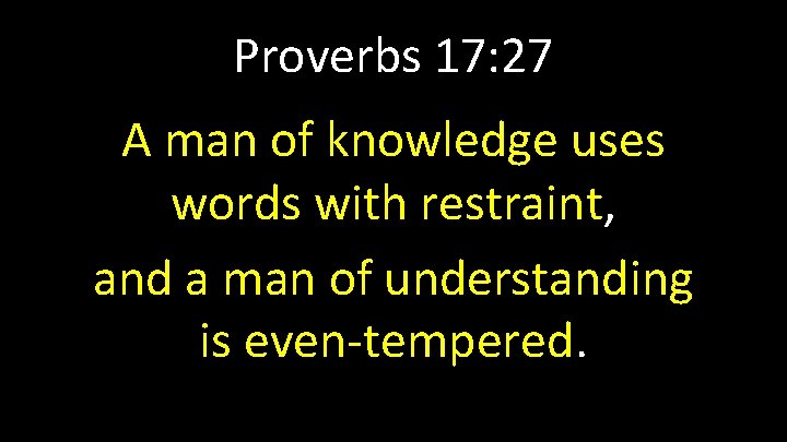 Proverbs 17: 27 A man of knowledge uses words with restraint, and a man