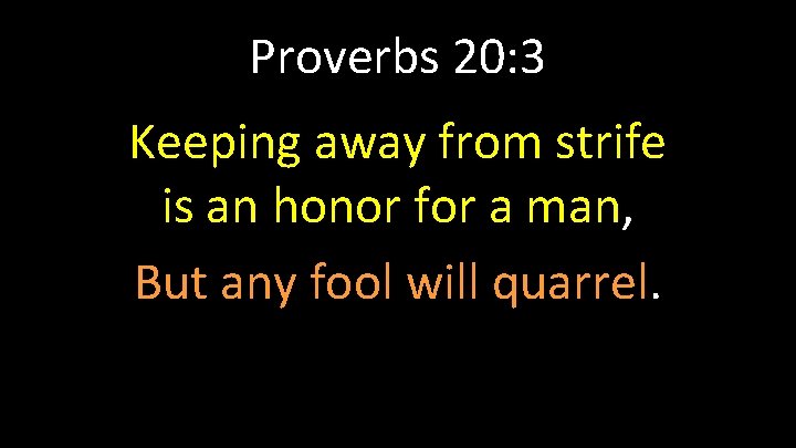 Proverbs 20: 3 Keeping away from strife is an honor for a man, But