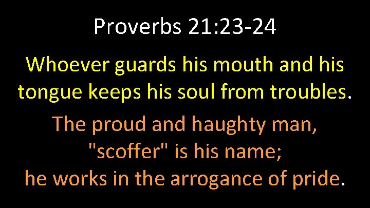 Proverbs 21: 23 -24 Whoever guards his mouth and his tongue keeps his soul