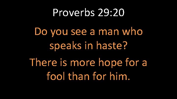 Proverbs 29: 20 Do you see a man who speaks in haste? There is