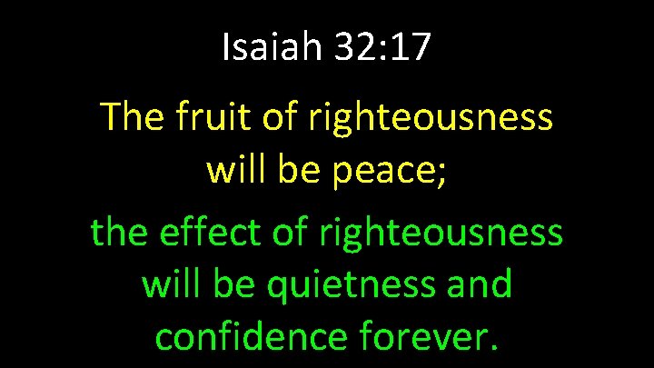 Isaiah 32: 17 The fruit of righteousness will be peace; the effect of righteousness