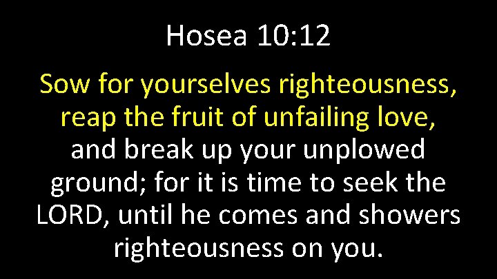 Hosea 10: 12 Sow for yourselves righteousness, reap the fruit of unfailing love, and