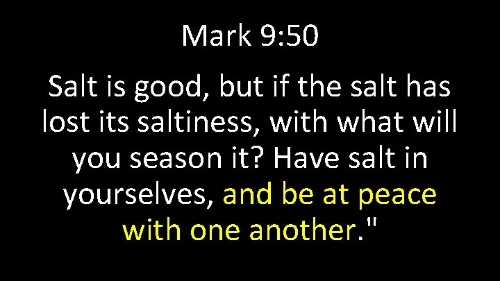 Mark 9: 50 Salt is good, but if the salt has lost its saltiness,