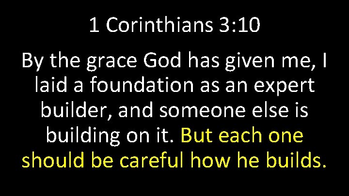 1 Corinthians 3: 10 By the grace God has given me, I laid a