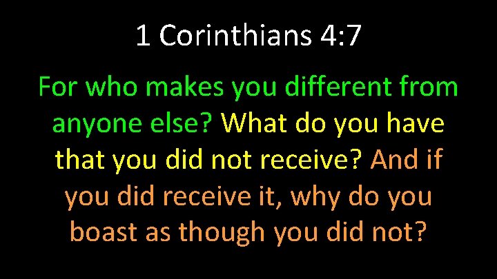 1 Corinthians 4: 7 For who makes you different from anyone else? What do