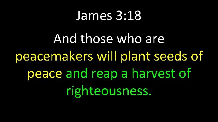 James 3: 18 And those who are peacemakers will plant seeds of peace and