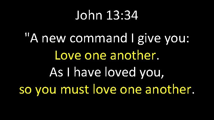 John 13: 34 "A new command I give you: Love one another. As I