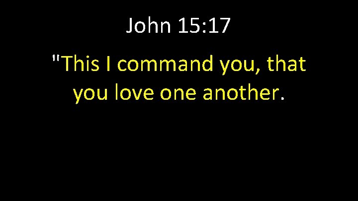 John 15: 17 "This I command you, that you love one another. 