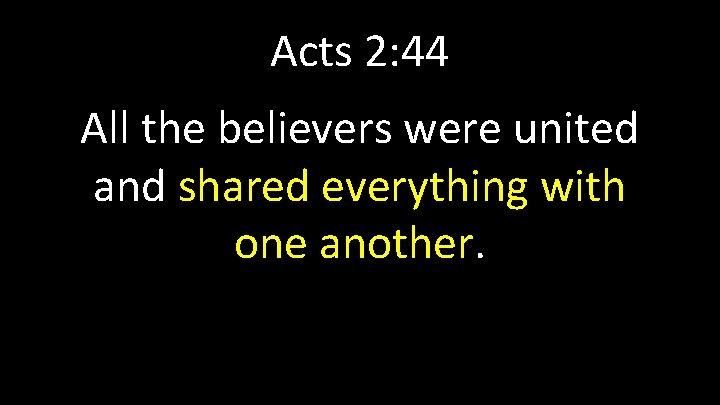 Acts 2: 44 All the believers were united and shared everything with one another.