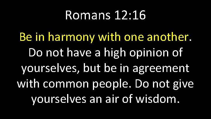 Romans 12: 16 Be in harmony with one another. Do not have a high