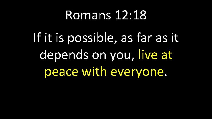 Romans 12: 18 If it is possible, as far as it depends on you,