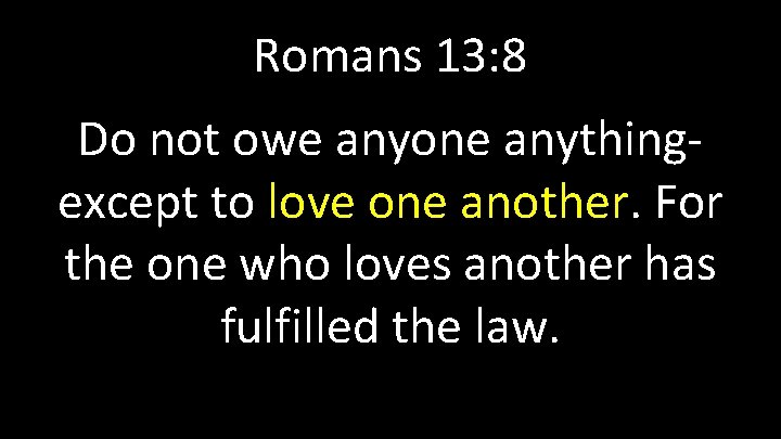 Romans 13: 8 Do not owe anyone anythingexcept to love one another. For the