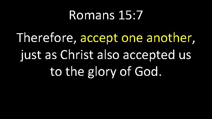 Romans 15: 7 Therefore, accept one another, just as Christ also accepted us to