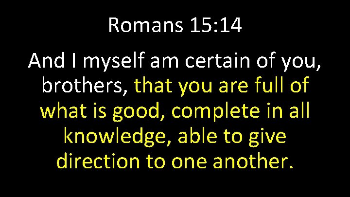 Romans 15: 14 And I myself am certain of you, brothers, that you are