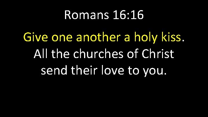 Romans 16: 16 Give one another a holy kiss. All the churches of Christ