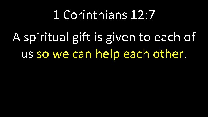 1 Corinthians 12: 7 A spiritual gift is given to each of us so