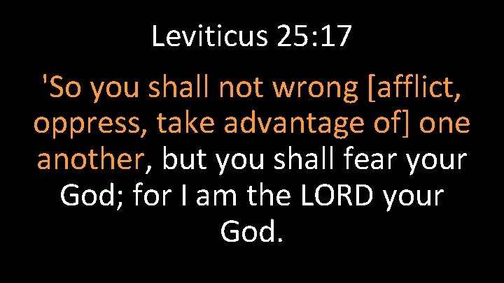 Leviticus 25: 17 'So you shall not wrong [afflict, oppress, take advantage of] one