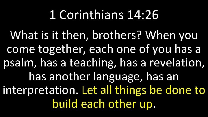 1 Corinthians 14: 26 What is it then, brothers? When you come together, each