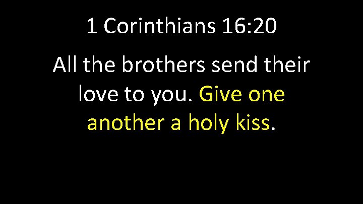 1 Corinthians 16: 20 All the brothers send their love to you. Give one