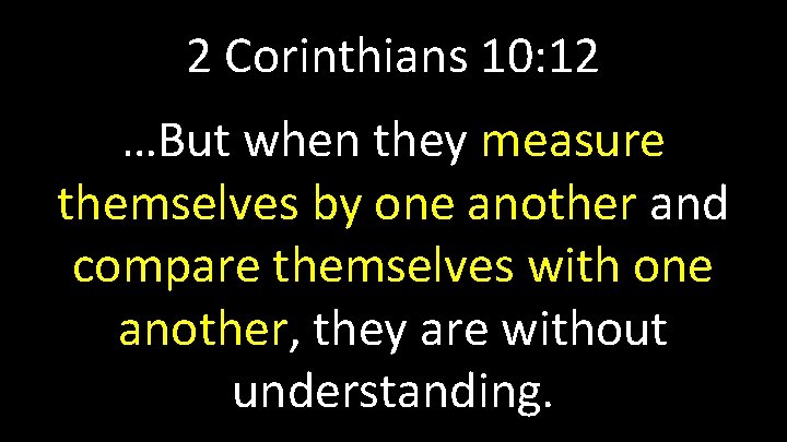 2 Corinthians 10: 12 …But when they measure themselves by one another and compare