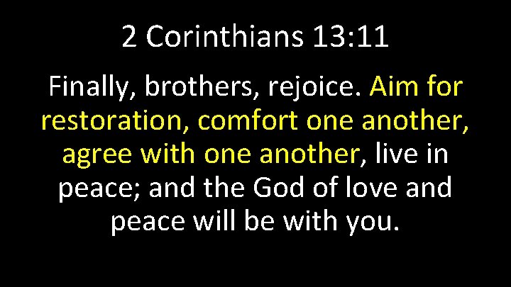 2 Corinthians 13: 11 Finally, brothers, rejoice. Aim for restoration, comfort one another, agree