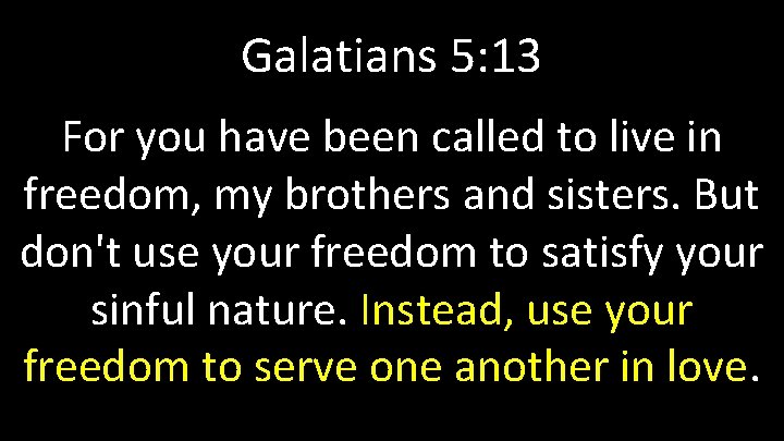 Galatians 5: 13 For you have been called to live in freedom, my brothers