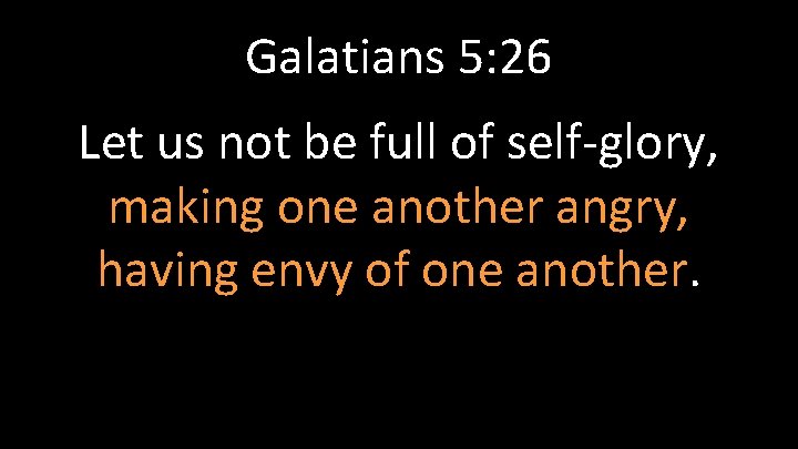 Galatians 5: 26 Let us not be full of self-glory, making one another angry,