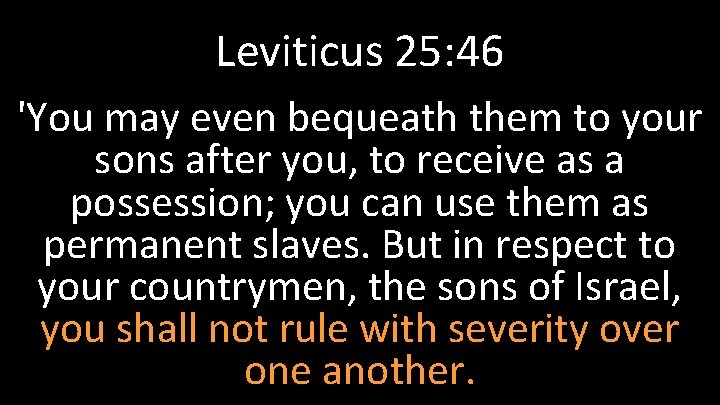 Leviticus 25: 46 'You may even bequeath them to your sons after you, to