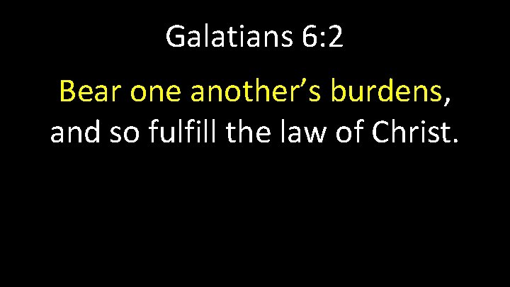 Galatians 6: 2 Bear one another’s burdens, and so fulfill the law of Christ.