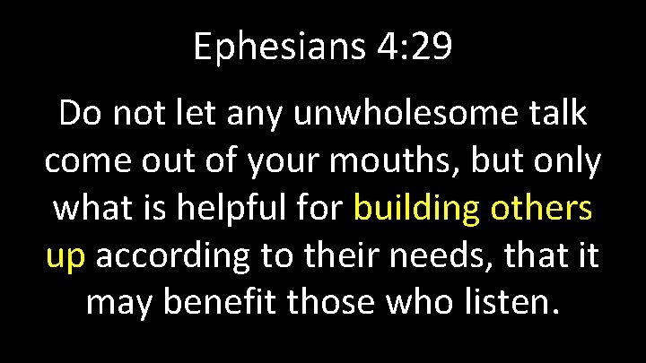 Ephesians 4: 29 Do not let any unwholesome talk come out of your mouths,