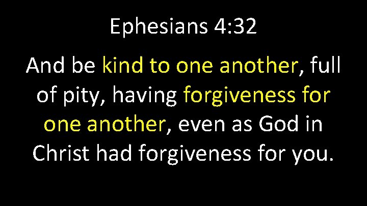 Ephesians 4: 32 And be kind to one another, full of pity, having forgiveness