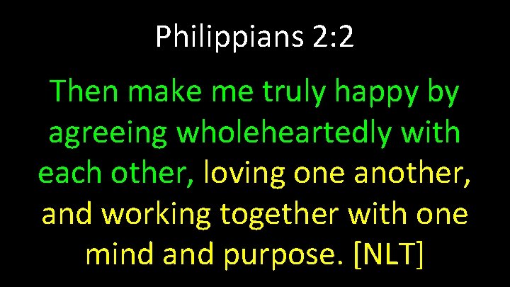 Philippians 2: 2 Then make me truly happy by agreeing wholeheartedly with each other,