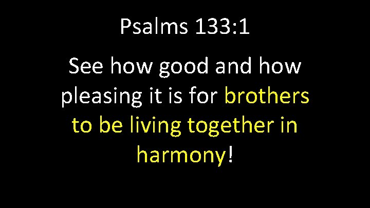 Psalms 133: 1 See how good and how pleasing it is for brothers to