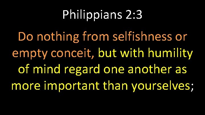 Philippians 2: 3 Do nothing from selfishness or empty conceit, but with humility of