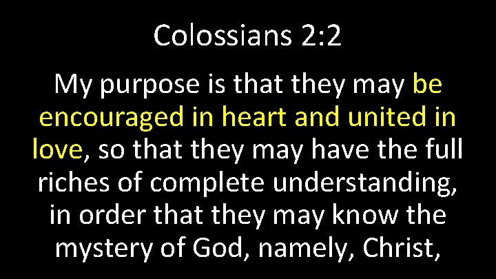 Colossians 2: 2 My purpose is that they may be encouraged in heart and