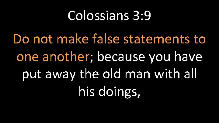 Colossians 3: 9 Do not make false statements to one another; because you have