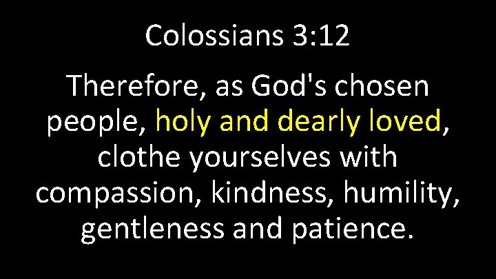 Colossians 3: 12 Therefore, as God's chosen people, holy and dearly loved, clothe yourselves