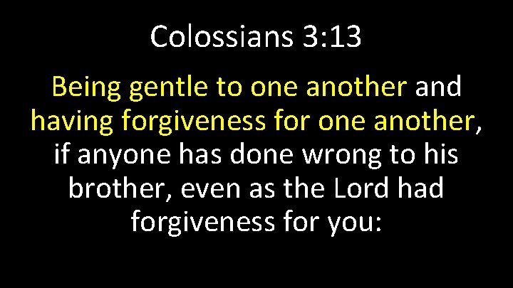 Colossians 3: 13 Being gentle to one another and having forgiveness for one another,