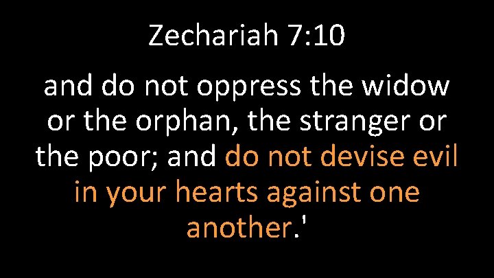 Zechariah 7: 10 and do not oppress the widow or the orphan, the stranger