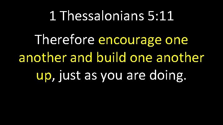 1 Thessalonians 5: 11 Therefore encourage one another and build one another up, just