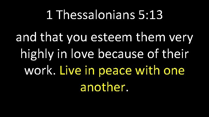 1 Thessalonians 5: 13 and that you esteem them very highly in love because