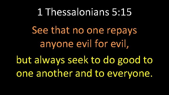 1 Thessalonians 5: 15 See that no one repays anyone evil for evil, but